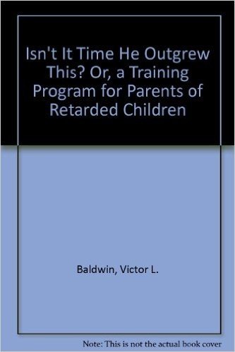 Isn't It Time He Outgrew This? Or, a Training Program for Parents of Retarded Children