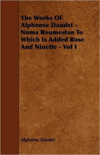 The Works Of Alphonse Daudet - Numa Roumestan To Which Is Added Rose And Ninette - Vol I
