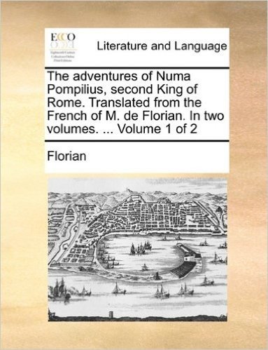 The Adventures of Numa Pompilius, Second King of Rome. Translated from the French of M. de Florian. in Two Volumes. ... Volume 1 of 2