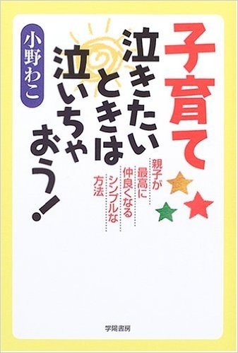 子育て 泣きたいときは泣いちゃおう!:親子が最高に仲良くなるシンプルな方法