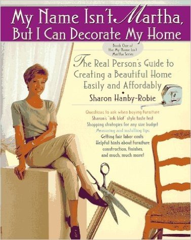 My Name Isn't Martha, but I Can Decorate My Home: The Real Person's Guide to Creating a Beautiful Home Easily and Affordably