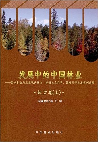 发展中的中国林业:国家林业局发展现代林业建设生态文明推动科学发展实例选编(地方卷)(上)