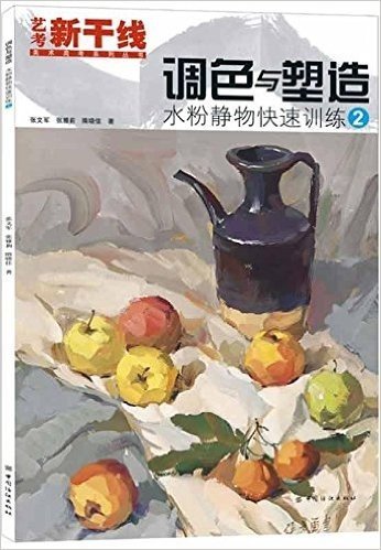 艺考新干线•美术高考系列丛书:调色与塑造:水粉静物快速训练2