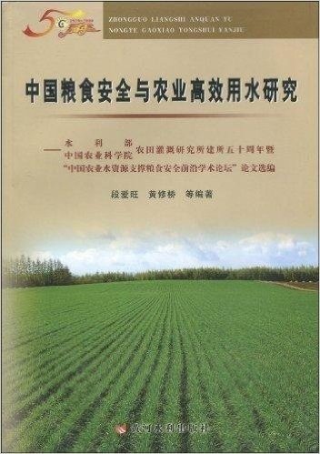 中国粮食安全与农业高效用水研究:水利部中国农业科学院农田灌溉研究所建所五十周年暨 "中国农业水资源支撑粮食安全前沿学术论坛"论文选编