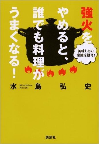 美味しさの常識を疑え! 強火をやめると、誰でも料理がうまくなる!