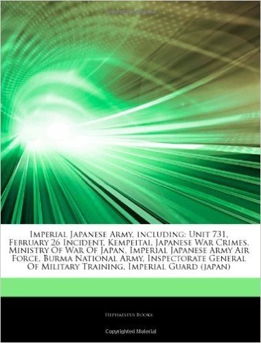 Articles on Imperial Japanese Army, Including: Unit 731, February 26 Incident, Kempeitai, Japanese War Crimes, Ministry of War of Japan, Imperial Japanese Army Air Force, Burma National Army, Inspectorate General of Military Training