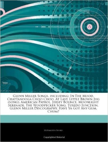 Articles on Glenn Miller Songs, Including: In the Mood, Chattanooga Choo Choo, at Last, Little Brown Jug (Song), American Patrol, Jersey Bounce, Moonl
