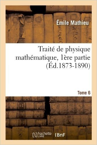 Traite de Physique Mathematique. Tome 6, 1ere Partie (Ed.1873-1890)