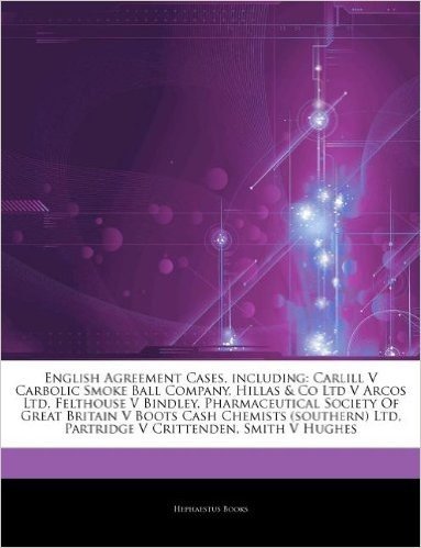 Articles on English Agreement Cases, Including: Carlill V Carbolic Smoke Ball Company, Hillas & Co Ltd V Arcos Ltd, Felthouse V Bindley, Pharmaceutical Society of Great Britain V Boots Cash Chemists (Southern) Ltd, Partridge V Crittenden