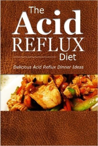 The Acid Reflux Diet Acid Reflux Dinners: Healthy Recipes to Get Rid of Acid Reflux Naturally (Gerd Diet)