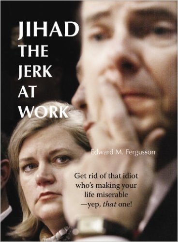 Jihad The Jerk At Work: Get Rid Of That Idiot Who's Making Your Life Miserable