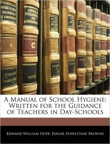 A Manual of School Hygiene: Written for the Guidance of Teachers in Day-Schools