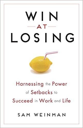 Win at Losing: Harnessing the Power of Setbacks to Succeed in Work and Life