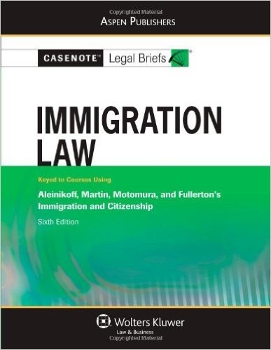 Casenote Legal Briefs Immigration Law: Keyed to Aleinikoff Martin & Motomura