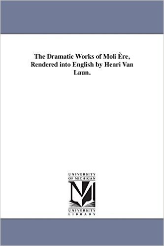 The Dramatic Works of Moli Ere, Rendered Into English by Henri Van Laun