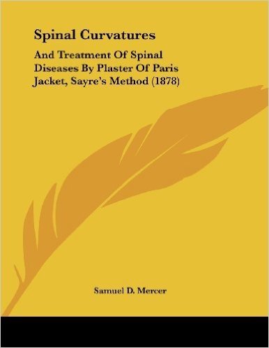 Spinal Curvatures: And Treatment of Spinal Diseases by Plaster of Paris Jacket, Sayre's Method (1878)