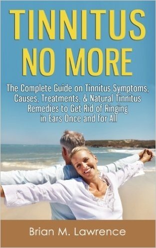 Tinnitus No More: The Complete Guide on Tinnitus Symptoms, Causes, Treatments, & Natural Tinnitus Remedies to Get Rid of Ringing in Ears Once and for All