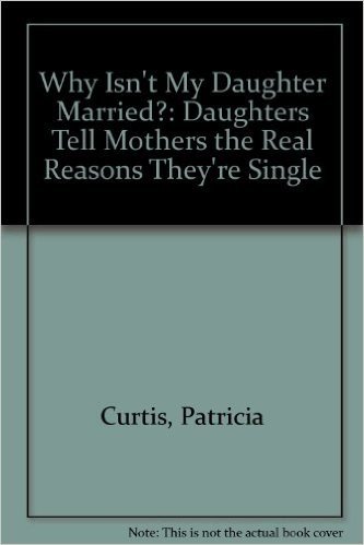 Why Isn't My Daughter Married?: Daughters Tell Mothers the Real Reasons They're Single