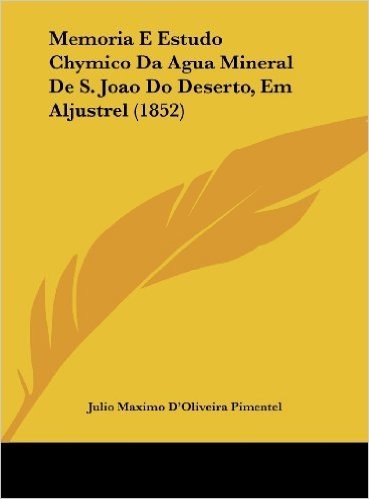 Memoria E Estudo Chymico Da Agua Mineral de S. Joao Do Deserto, Em Aljustrel (1852)