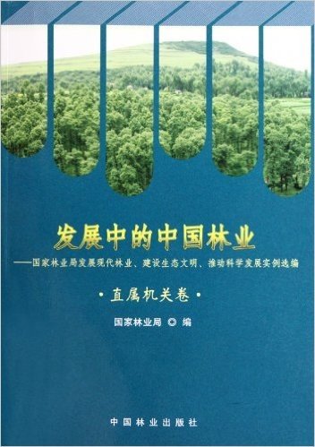 发展中的中国林业:国家林业局发展现代林业建设生态文明推动科学发展实例选编(直属机关卷)