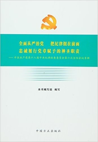 全面从严治党 把纪律挺在前面 忠诚履行党章赋予的神圣职责:中国共产党第十八届中央纪律检查委员会第六次全体会议专辑