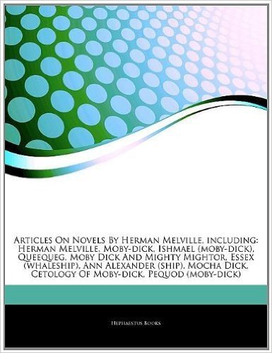 Articles on Novels by Herman Melville, Including: Herman Melville, Moby-Dick, Ishmael (Moby-Dick), Queequeg, Moby Dick and Mighty Mightor, Essex (Whaleship), Ann Alexander (Ship), Mocha Dick, Cetology of Moby-Dick, Pequod (Moby-Dick)