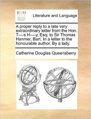 A Proper Reply to a Late Very Extraordinary Letter from the Hon. T----S H----Y, Esq; To Sir Thomas Hanmer, Bart. in a Letter to the Honourable Author. by a Lady