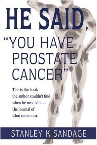 He Said, You Have Prostate Cancer: This Is the Book the Author Couldn't Find When He Needed It--His Journal of What Came Next