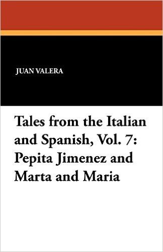Tales from the Italian and Spanish, Vol. 7: Pepita Jimenez and Marta and Maria