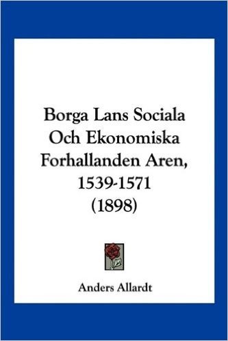 Borga LANs Sociala Och Ekonomiska Forhallanden Aren, 1539-1571 (1898)