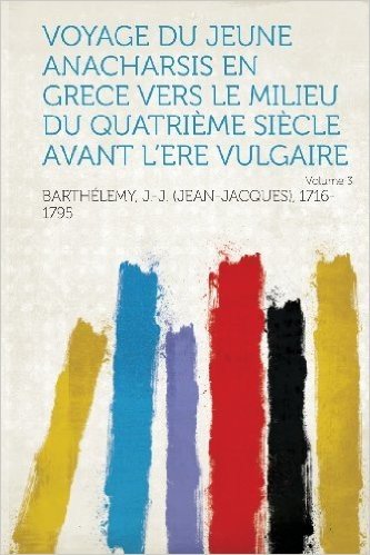 Voyage Du Jeune Anacharsis En Grece Vers Le Milieu Du Quatrieme Siecle Avant L'Ere Vulgaire Volume 3