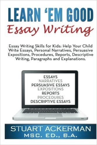 Learn'em Good Essay Writing: Essay Writing Skills for Kids: Help Your Child Write Essays, Personal Narratives, Persuasive Expositions, Procedures, Reports, Descriptive Writing, Pa