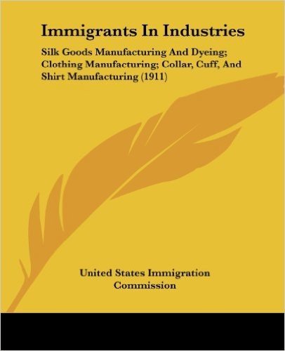 Immigrants In Industries: Silk Goods Manufacturing and Dyeing/ Clothing Manufacturing/ Collar, Cuff, and Shirt Manufacturing