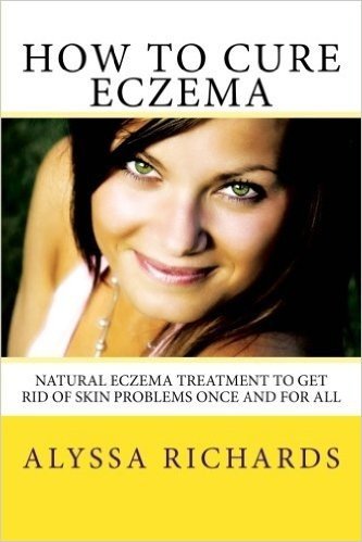 How to Cure Eczema: Natural Eczema Treatment to Get Rid of Skin Problems Once and for All