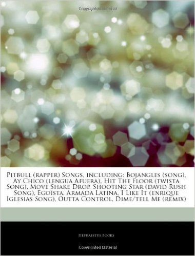 Articles on Pitbull (Rapper) Songs, Including: Bojangles (Song), Ay Chico (Lengua Afuera), Hit the Floor (Twista Song), Move Shake Drop, Shooting Star