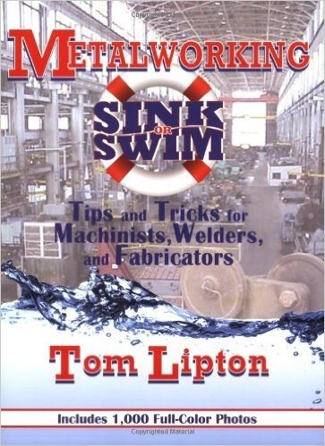 Metalworking Sink or Swim in the Machine Shop: Tips and Tricks for Machinists, Welders and Fabricators