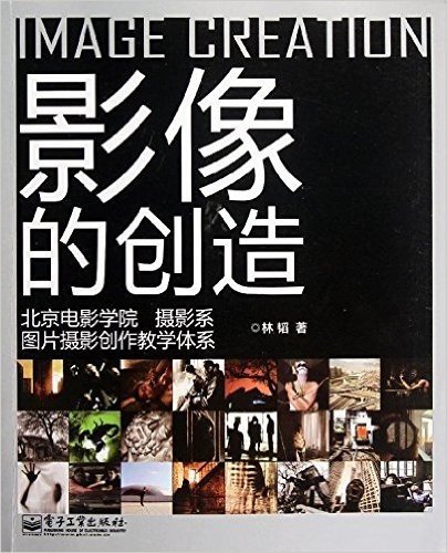 影像的创造:北京电影学院摄影系图片摄影创作教学体系(全彩)