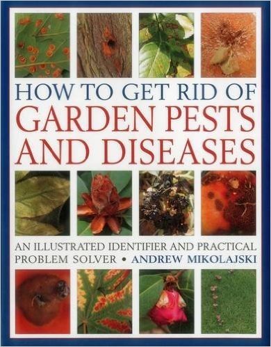 How to Get Rid of Garden Pests and Diseases: An Illustrated Identifier and Practical Problem Solver