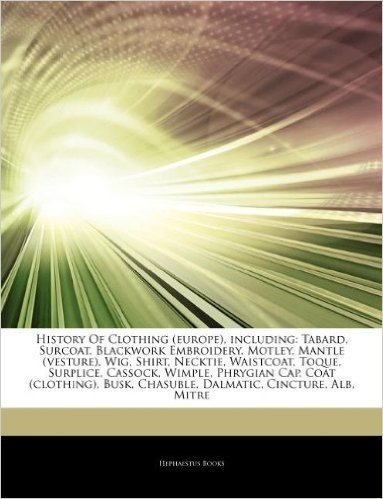 Articles on History of Clothing (Europe), Including: Tabard, Surcoat, Blackwork Embroidery, Motley, Mantle (Vesture), Wig, Shirt, Necktie, Waistcoat, Toque, Surplice, Cassock, Wimple, Phrygian Cap, Coat (Clothing), Busk, Chasuble, Dalmatic