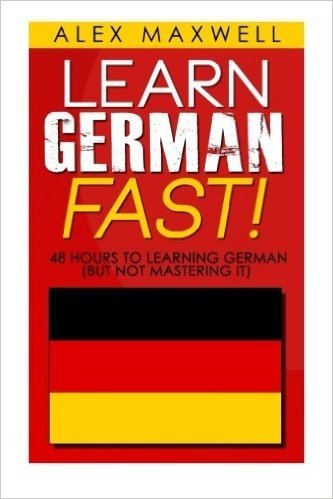 48 Hours to Learn German: Learn German Fast! 48 Hours to Learning German (But Not Mastering It)