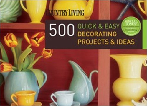 Country Living 500 Quick & Easy Decorating Projects & Ideas