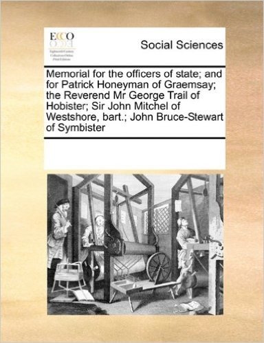 Memorial for the Officers of State; And for Patrick Honeyman of Graemsay; The Reverend MR George Trail of Hobister; Sir John Mitchel of Westshore, Bart.; John Bruce-Stewart of Symbister