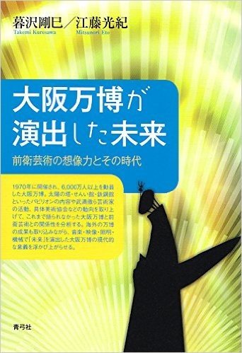 大阪万博が演出した未来 前衛芸術の想像力とその時代