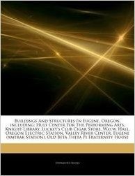 Articles on Buildings and Structures in Eugene, Oregon, Including: Hult Center for the Performing Arts, Knight Library, Luckey's Club Cigar Store, W.O