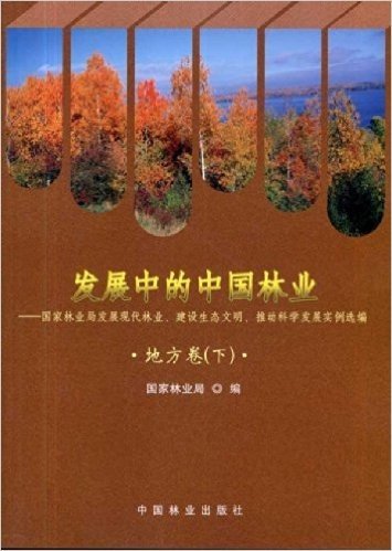 发展中的中国林业:国家林业局发展现代林业建设生态文明推动科学发展实例选编(地方卷)(下)