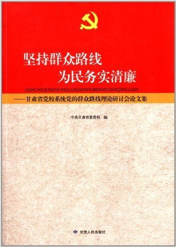 坚持群众路线为民务实清廉:甘肃省党校系统党的群众路线理论研讨会论文集