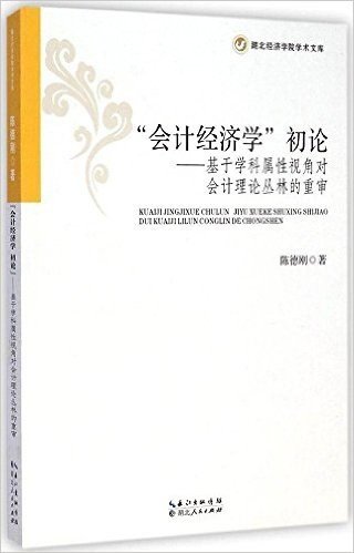 会计经济学初论--基于学科属性视角对会计理论丛林的重审/湖北经济学院学术文库