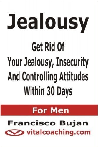 Jealousy - Get Rid of Your Jealousy, Insecurity and Controlling Attitudes Within 30 Days - for Men