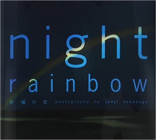 NIGHT RAINBOW 祝福の虹:高砂淳二写真集