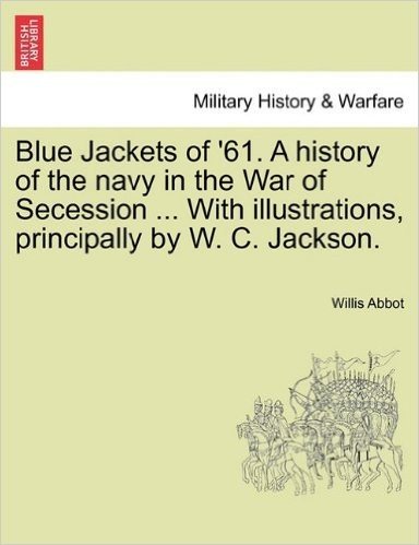 Blue Jackets of '61. a History of the Navy in the War of Secession ... with Illustrations, Principally by W. C. Jackson